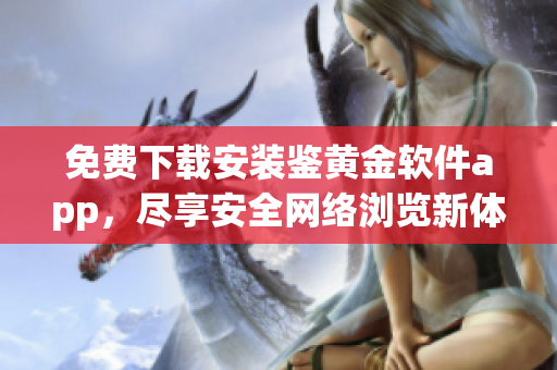 免费下载安装鉴黄金软件app，尽享安全网络浏览新体验