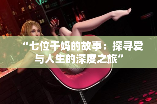 “七位干妈的故事：探寻爱与人生的深度之旅”