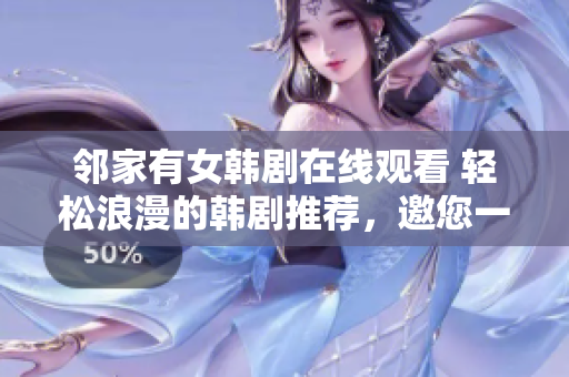 邻家有女韩剧在线观看 轻松浪漫的韩剧推荐，邀您一同探索邻里之间的爱情故事!
