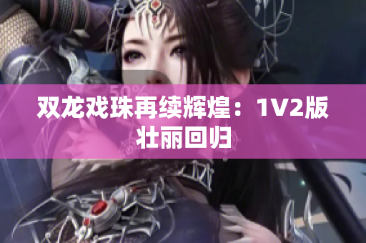 双龙戏珠再续辉煌：1V2版壮丽回归