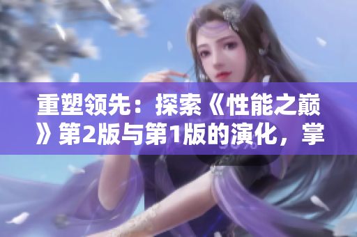 重塑领先：探索《性能之巅》第2版与第1版的演化，掌握最新技术趋势