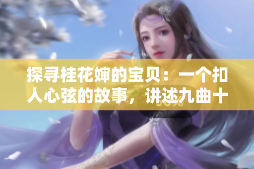 探寻桂花婶的宝贝：一个扣人心弦的故事，讲述九曲十八弯的传奇旅程