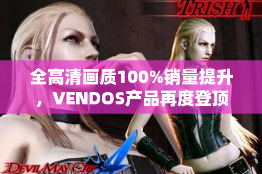 全高清画质100%销量提升，VENDOS产品再度登顶