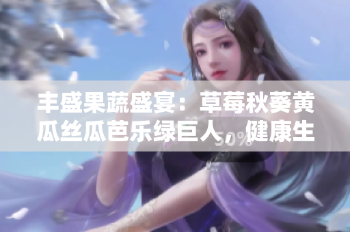 丰盛果蔬盛宴：草莓秋葵黄瓜丝瓜芭乐绿巨人，健康生活的多彩选择
