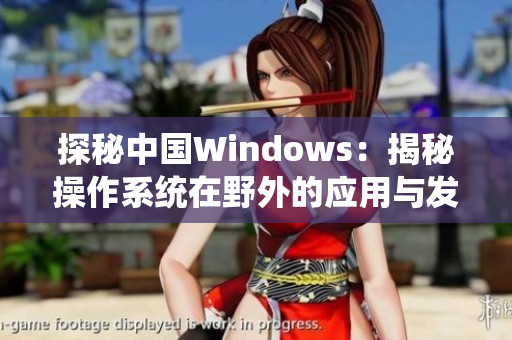 探秘中国Windows：揭秘操作系统在野外的应用与发展