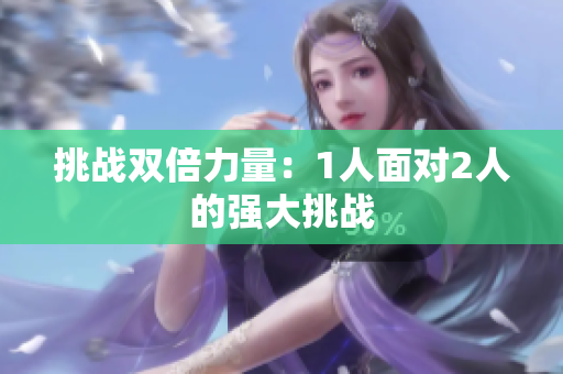 挑战双倍力量：1人面对2人的强大挑战