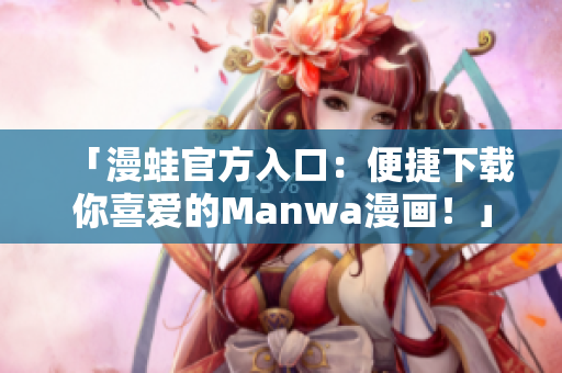 「漫蛙官方入口：便捷下载你喜爱的Manwa漫画！」