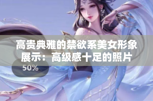 高贵典雅的禁欲系美女形象展示：高级感十足的照片
