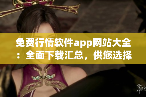 免费行情软件app网站大全：全面下载汇总，供您选择使用