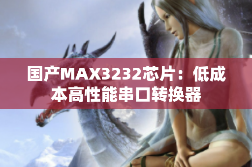 国产MAX3232芯片：低成本高性能串口转换器