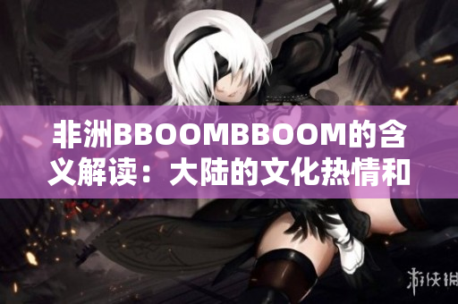 非洲BBOOMBBOOM的含义解读：大陆的文化热情和活力