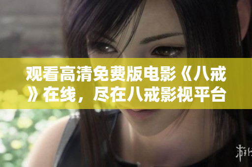 观看高清免费版电影《八戒》在线，尽在八戒影视平台