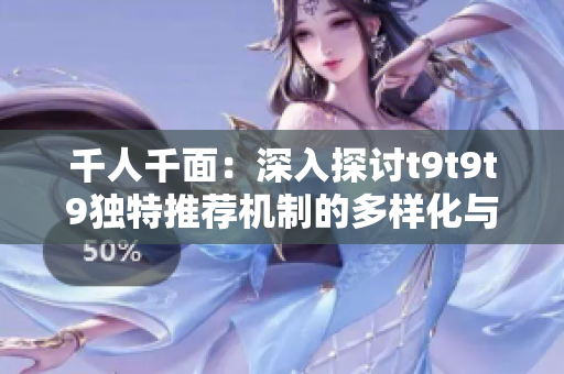 千人千面：深入探讨t9t9t9独特推荐机制的多样化与创新