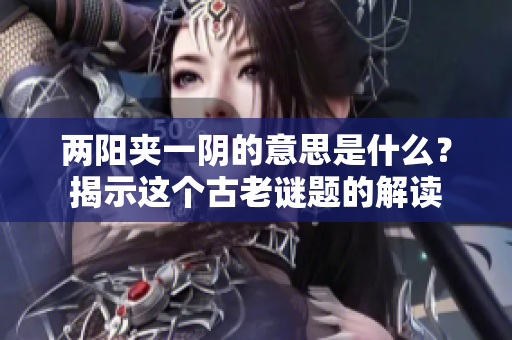 两阳夹一阴的意思是什么？揭示这个古老谜题的解读