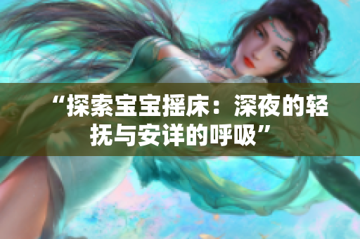 “探索宝宝摇床：深夜的轻抚与安详的呼吸”