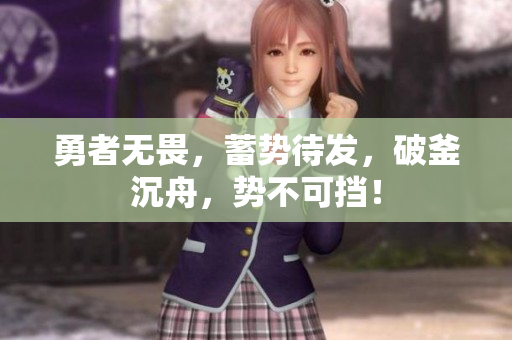 勇者无畏，蓄势待发，破釜沉舟，势不可挡！