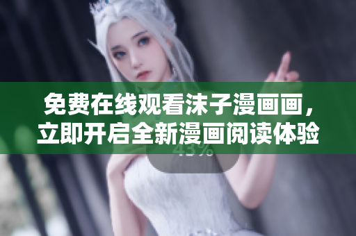 免费在线观看沫子漫画画，立即开启全新漫画阅读体验