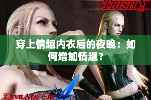 穿上情趣内衣后的夜晚：如何增加情趣？