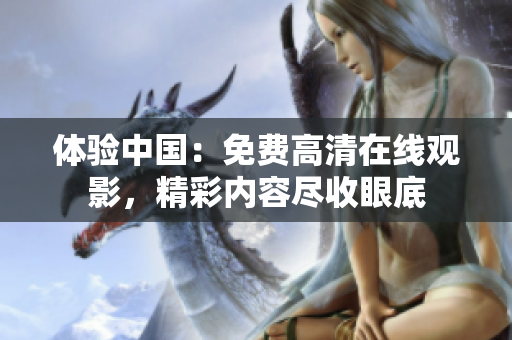 体验中国：免费高清在线观影，精彩内容尽收眼底