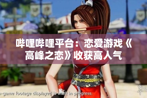 哔哩哔哩平台：恋爱游戏《高峰之恋》收获高人气