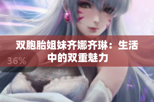 双胞胎姐妹齐娜齐琳：生活中的双重魅力