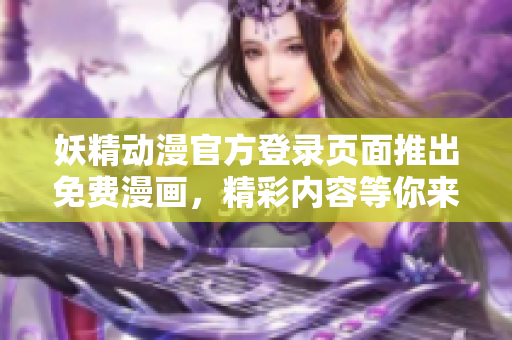 妖精动漫官方登录页面推出免费漫画，精彩内容等你来看