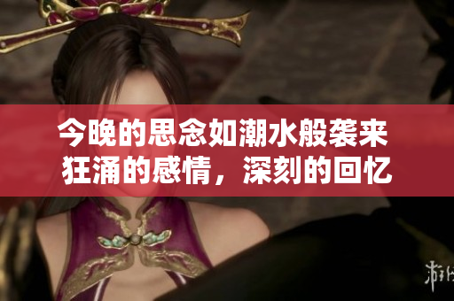 今晚的思念如潮水般袭来 狂涌的感情，深刻的回忆