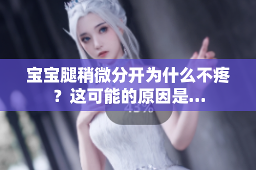 宝宝腿稍微分开为什么不疼？这可能的原因是…