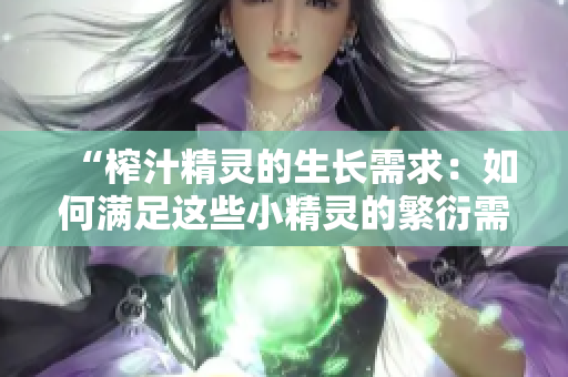 “榨汁精灵的生长需求：如何满足这些小精灵的繁衍需求？”