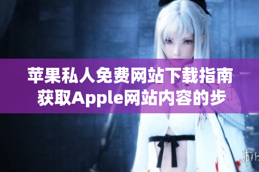 苹果私人免费网站下载指南 获取Apple网站内容的步骤