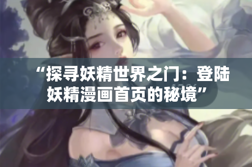 “探寻妖精世界之门：登陆妖精漫画首页的秘境”