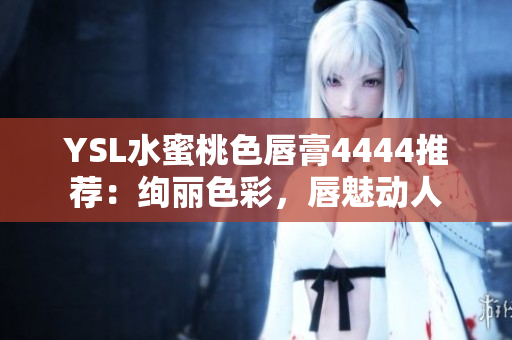 YSL水蜜桃色唇膏4444推荐：绚丽色彩，唇魅动人