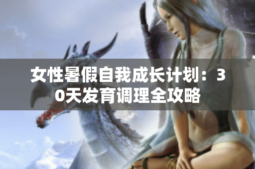 女性暑假自我成长计划：30天发育调理全攻略
