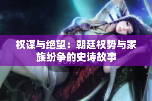 权谋与绝望：朝廷权势与家族纷争的史诗故事