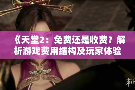 《天堂2：免费还是收费？解析游戏费用结构及玩家体验》