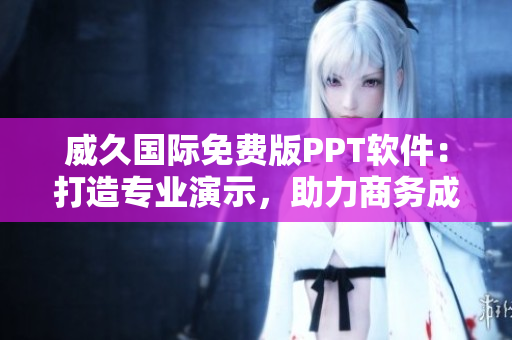 威久国际免费版PPT软件：打造专业演示，助力商务成功