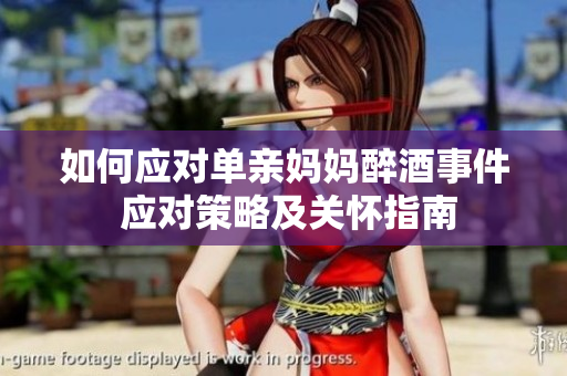 如何应对单亲妈妈醉酒事件 应对策略及关怀指南