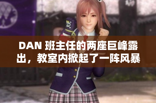 DAN 班主任的两座巨峰露出，教室内掀起了一阵风暴！ 