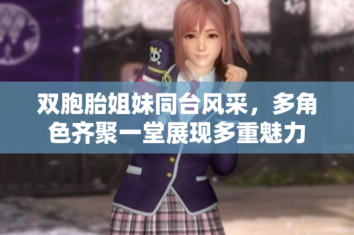 双胞胎姐妹同台风采，多角色齐聚一堂展现多重魅力