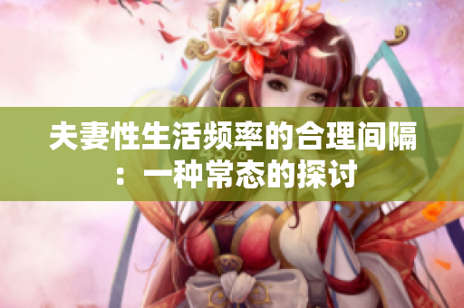 夫妻性生活频率的合理间隔：一种常态的探讨