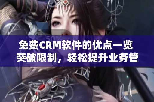 免费CRM软件的优点一览 突破限制，轻松提升业务管理效率
