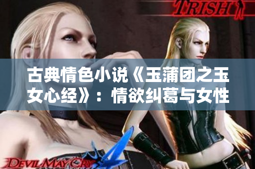 古典情色小说《玉蒲团之玉女心经》：情欲纠葛与女性权力的探索