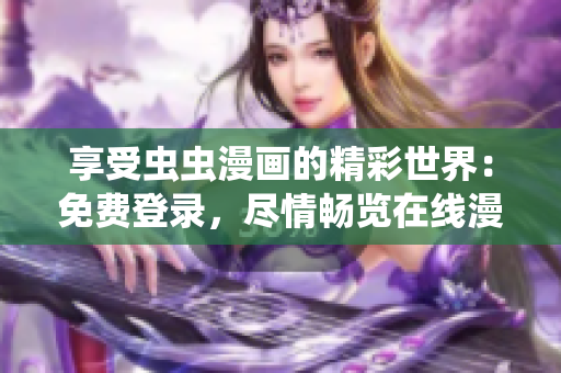 享受虫虫漫画的精彩世界：免费登录，尽情畅览在线漫画