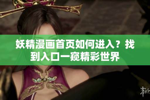 妖精漫画首页如何进入？找到入口一窥精彩世界