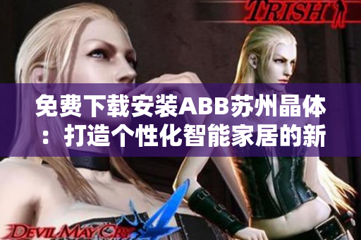 免费下载安装ABB苏州晶体:打造个性化智能家居的新选择