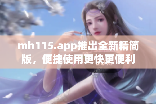 mh115.app推出全新精简版，便捷使用更快更便利