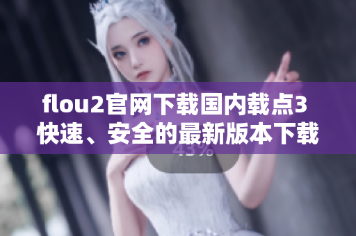flou2官网下载国内载点3 快速、安全的最新版本下载通道
