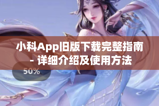 小科App旧版下载完整指南 - 详细介绍及使用方法