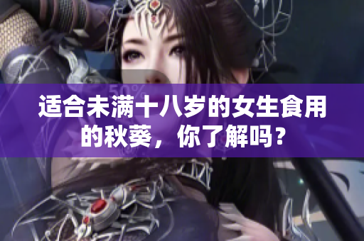 适合未满十八岁的女生食用的秋葵，你了解吗？