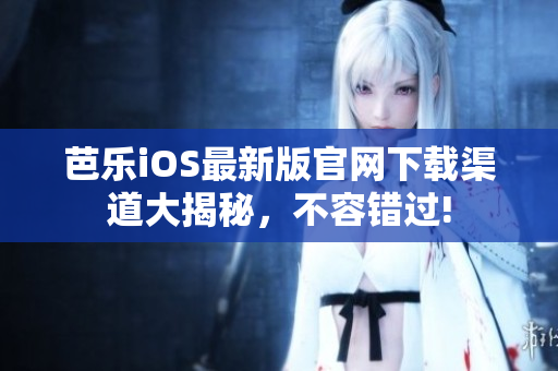 芭乐iOS最新版官网下载渠道大揭秘，不容错过!